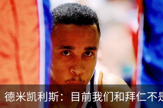 德米凯利斯：目前我们和拜仁不是一个级别；迪奥曼德有儿皇梦